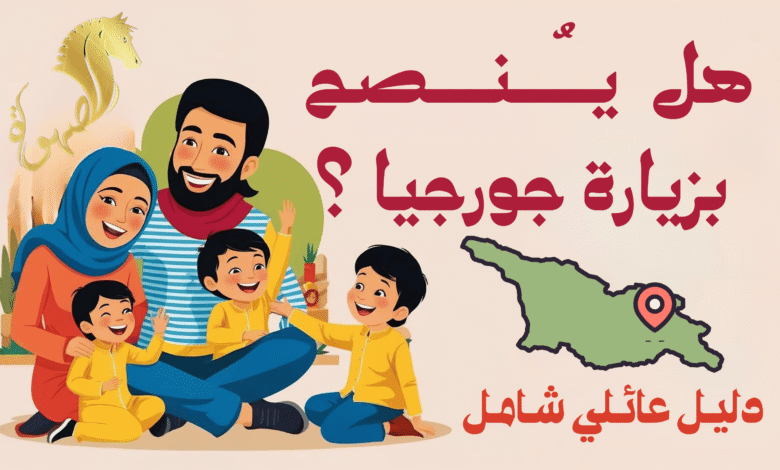 هل ينصح بزيارة جورجيا ؟ دليل عائلي شامل